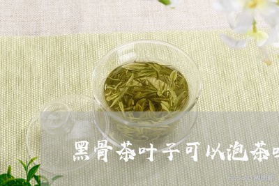 黑骨茶叶子可以泡茶吗/2023061184160