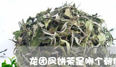 龙团凤饼茶是哪个朝代/2023060934958