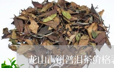 龙山青饼普洱茶价格表/2023121898484