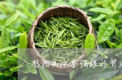 龙抬头沱茶强根补肾丸/2023071558493