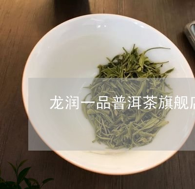 龙润一品普洱茶旗舰店/2023092683826