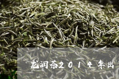 龙润茶2014年出了几款/2023051162814