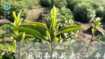 龙润茶价格表04年龙润茶皇帝饼/2023060155939