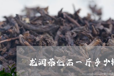 龙润茶化石一斤多少钱/2023092108694