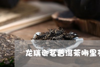 龙瑞御茗普洱茶哪里买/2023092749372