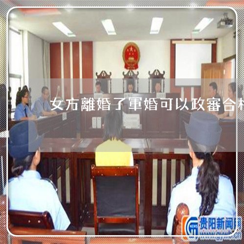 女方離婚了軍婚可以政審合格嗎-軍婚政審女方離異婚姻狀況怎麼填「3月