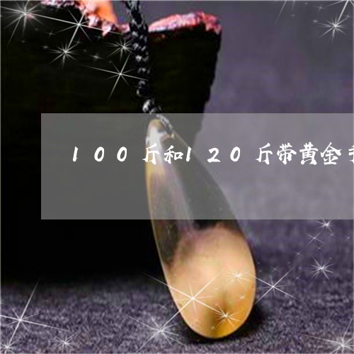 100斤和120斤带黄金手镯一个号吗/2023080364310