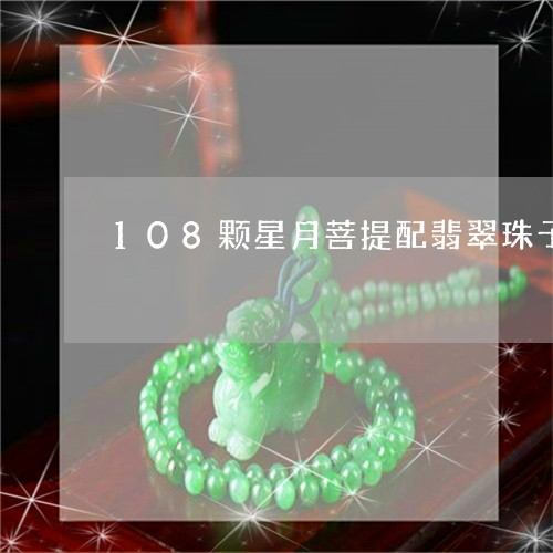 108颗星月菩提配翡翠珠子/2023110680475