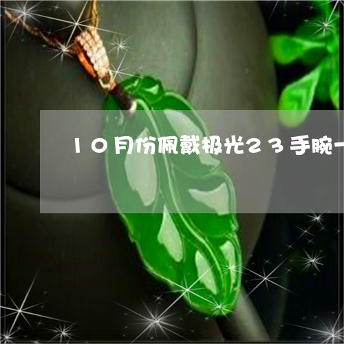 10月份佩戴极光23手腕一天很凉为啥/2023080334863