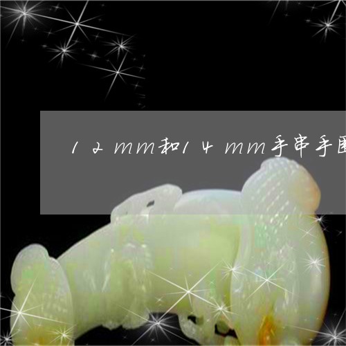 12mm和14mm手串手围差多少/2023080342440