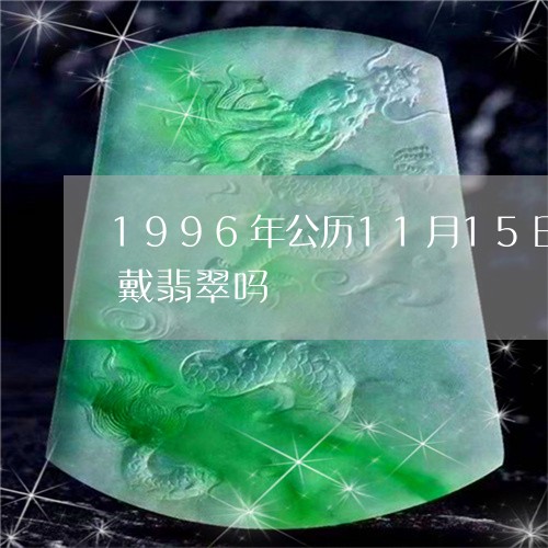 1996年公历11月15日五行缺木可以戴翡翠吗/2023080474519