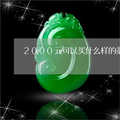 2000元可以买什么样的翡翠手镯/2023080295201