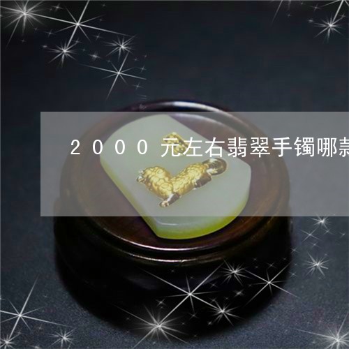 2000元左右翡翠手镯哪款好/2023101729079