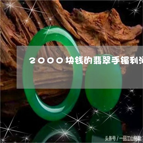 2000块钱的翡翠手镯利润是多少呢/2023080383393