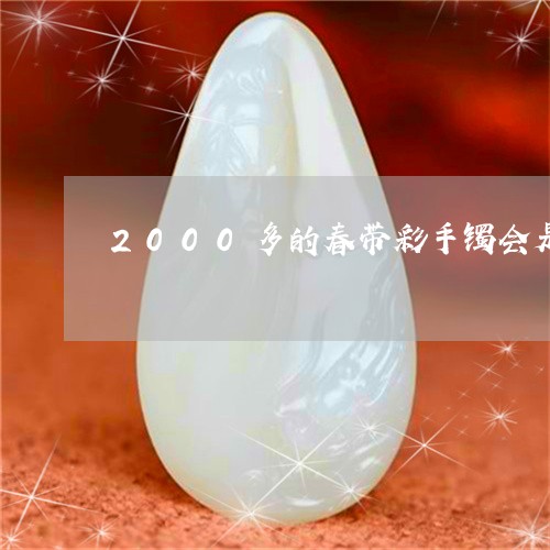 2000多的春带彩手镯会是a货吗/2023080310318