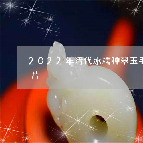 2022年清代冰糯种翠玉手镯拍卖价格图片/2023080353746