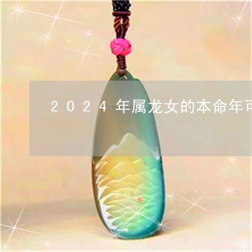 2024年属龙女的本命年可以带平安锁吗/2023080485427