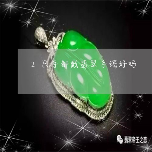 2只手都戴翡翠手镯好吗/2023102578531