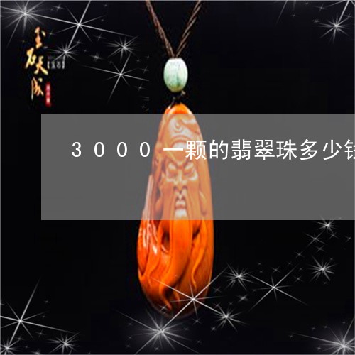 3000一颗的翡翠珠多少钱/2023092944640