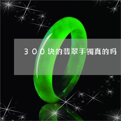 300块的翡翠手镯真的吗/2023110647137