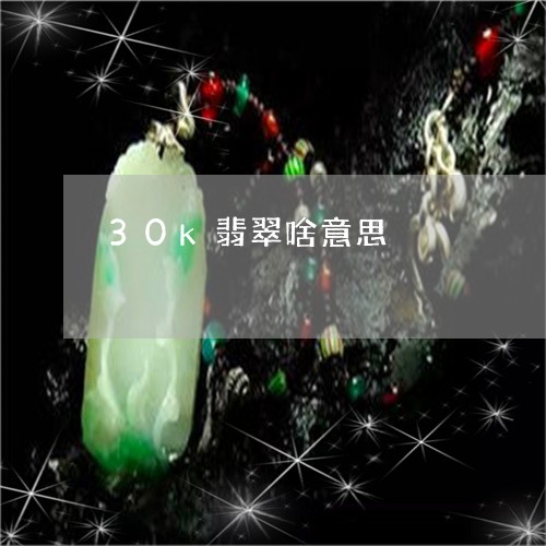 30k翡翠啥意思/2023103198266