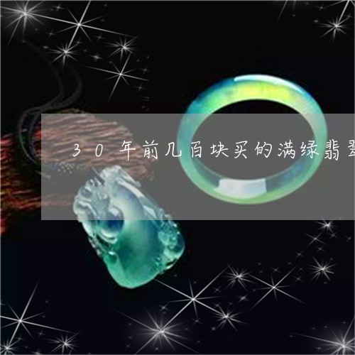 30年前几百块买的满绿翡翠是真的吗/2023080391705