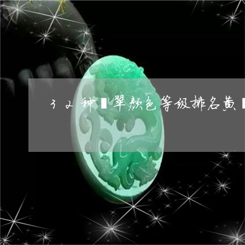 32种翡翠颜色等级排名黄翡/2023101744329