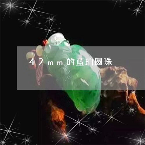 42mm的蓝珀圆珠/2023103190199