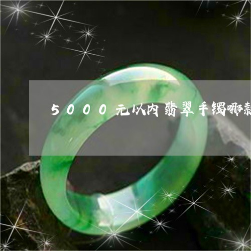 5000元以内翡翠手镯哪款好/2023101717431