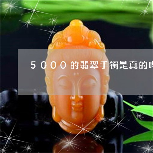 5000的翡翠手镯是真的吗/2023101741367