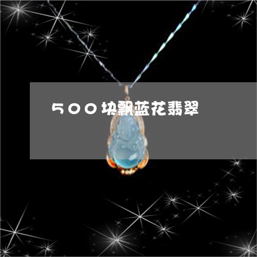 500块飘蓝花翡翠/2023110797462