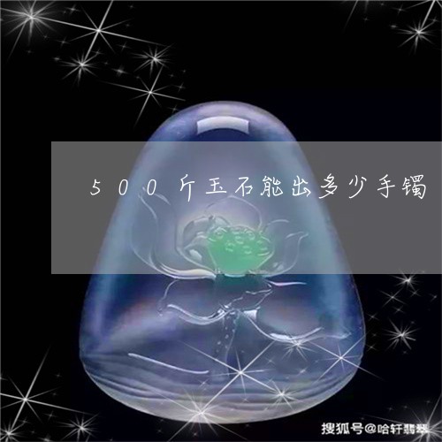 500斤玉石能出多少手镯/2023110657916