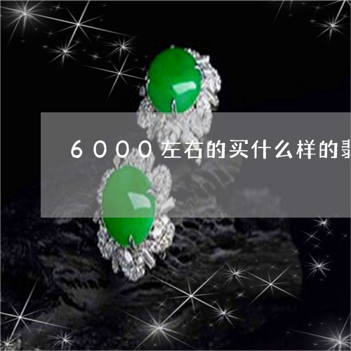 6000左右的买什么样的翡翠镯子/2023080302871