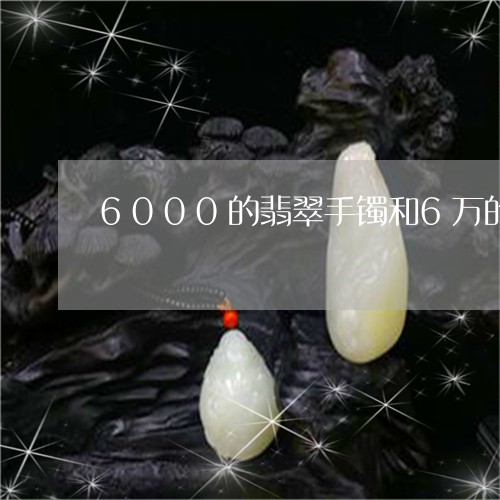 6000的翡翠手镯和6万的区别/2023101762847