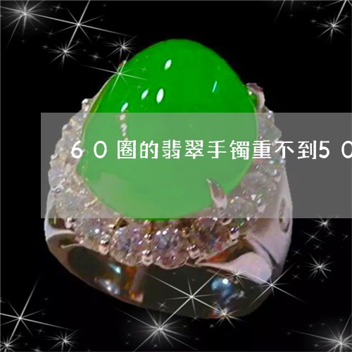 60圈的翡翠手镯重不到50克正常吗/2023080316198