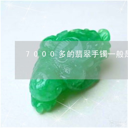 7000多的翡翠手镯一般是什么样子/2023080398016