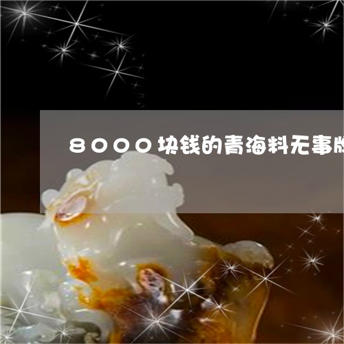 8000块钱的青海料无事牌算好料子吧/2023080354907