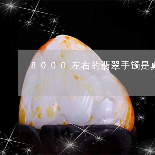 8000左右的翡翠手镯是真的吗/2023101706609