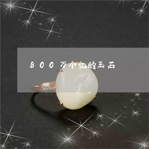 800万个亿的玉石/2023103110338