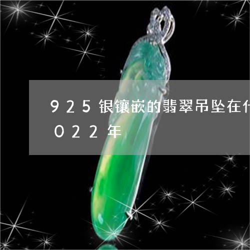 925银镶嵌的翡翠吊坠在什么价可以买2022年/2023080407962