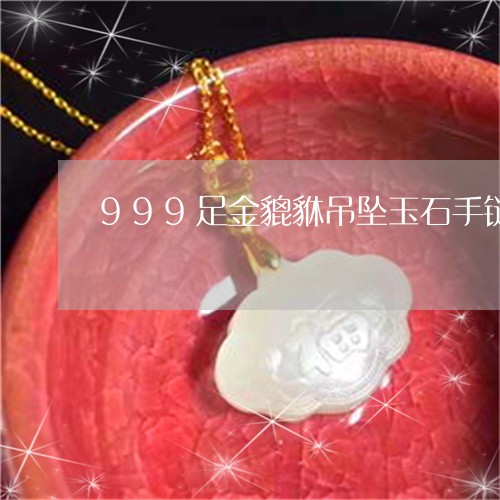 999足金貔貅吊坠玉石手链/2023101787961