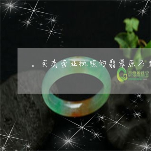 。买有营业执照的翡翠原石直播间靠谱吗/2023080303477