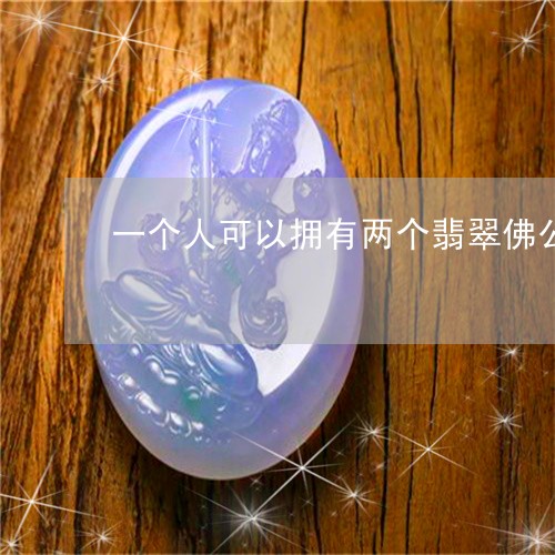 一个人可以拥有两个翡翠佛公吗/2023101764184