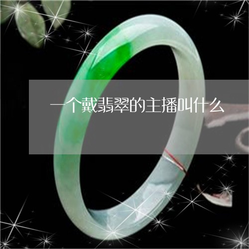 一个戴翡翠的主播叫什么/2023100566602