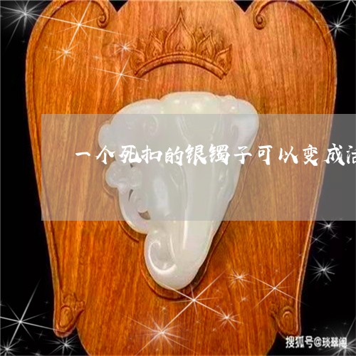 一个死扣的银镯子可以变成活扣的吗/2023080270780