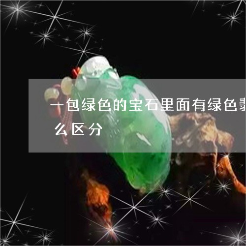 一包绿色的宝石里面有绿色翡翠绿色软玉怎么区分/2023080413616