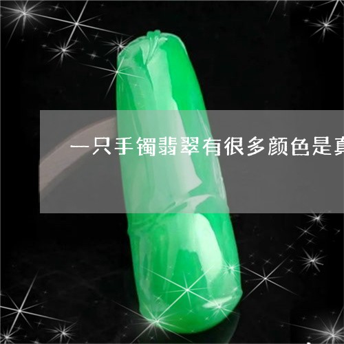 一只手镯翡翠有很多颜色是真的还是假的/2023080302942