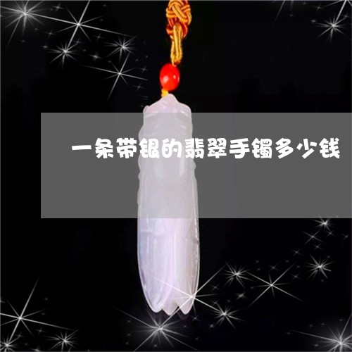 一条带银的翡翠手镯多少钱/2023092817933