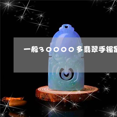 一般30000多翡翠手镯是属于什么层次/2023080300583