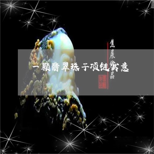 一颗翡翠珠子项链寓意/2023082590930